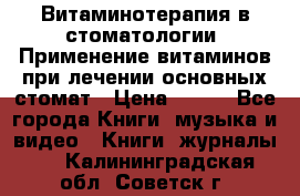 Витаминотерапия в стоматологии  Применение витаминов при лечении основных стомат › Цена ­ 257 - Все города Книги, музыка и видео » Книги, журналы   . Калининградская обл.,Советск г.